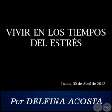 VIVIR EN LOS TIEMPOS DEL ESTRÉS - Por DELFINA ACOSTA - Lunes, 30 de Abril de 2012